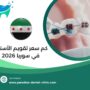 كم سعر تقويم الأسنان في سوريا 2026